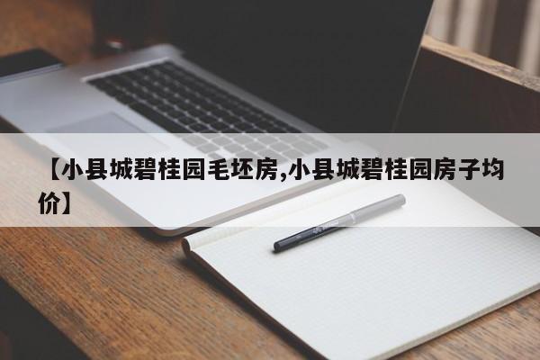 【小县城碧桂园毛坯房,小县城碧桂园房子均价】
