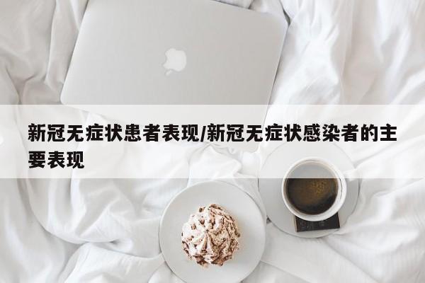 新冠无症状患者表现/新冠无症状感染者的主要表现