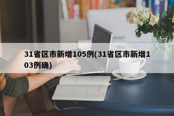 31省区市新增105例(31省区市新增103例确)