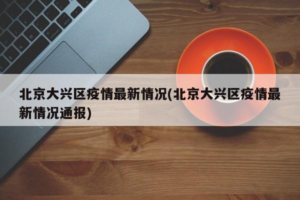 北京大兴区疫情最新情况(北京大兴区疫情最新情况通报)