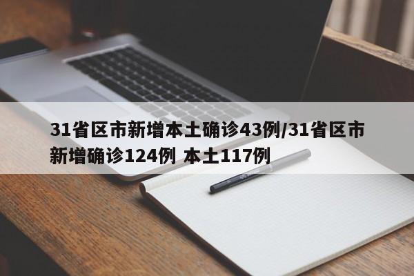 31省区市新增本土确诊43例/31省区市新增确诊124例 本土117例