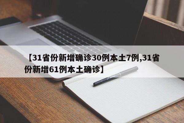 【31省份新增确诊30例本土7例,31省份新增61例本土确诊】