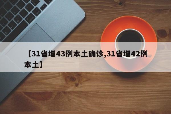 【31省增43例本土确诊,31省增42例本土】