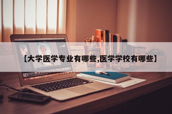 【大学医学专业有哪些,医学学校有哪些】