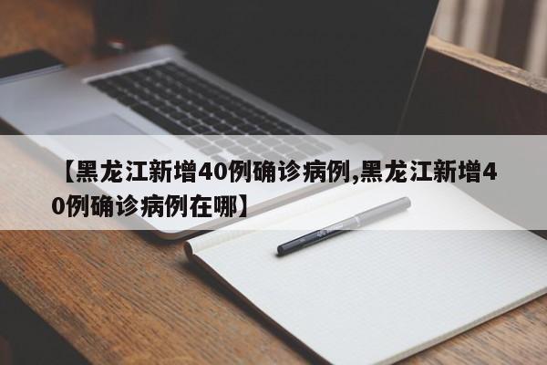 【黑龙江新增40例确诊病例,黑龙江新增40例确诊病例在哪】