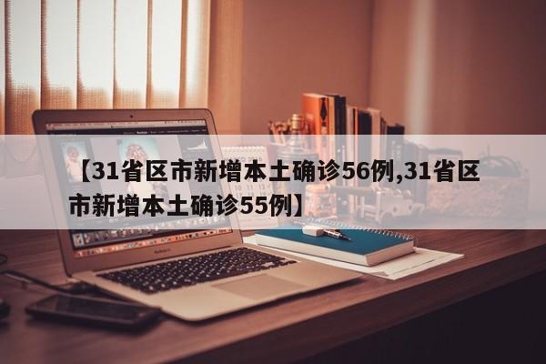 【31省区市新增本土确诊56例,31省区市新增本土确诊55例】