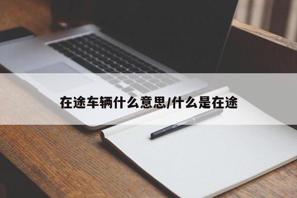 在途车辆什么意思/什么是在途