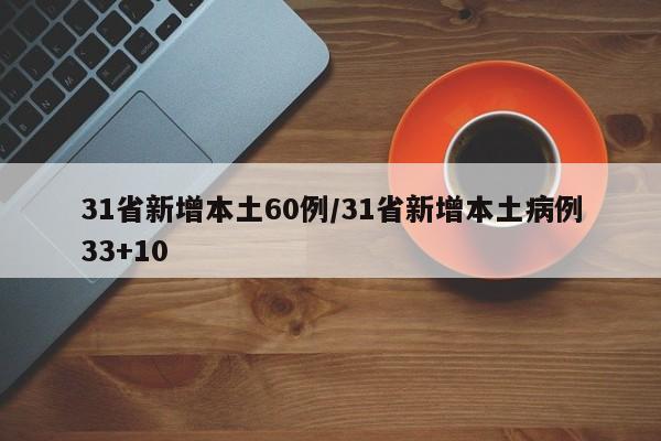 31省新增本土60例/31省新增本土病例33+10