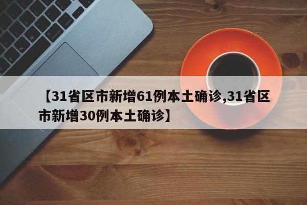 【31省区市新增61例本土确诊,31省区市新增30例本土确诊】