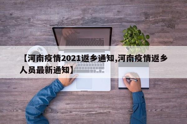 【河南疫情2021返乡通知,河南疫情返乡人员最新通知】